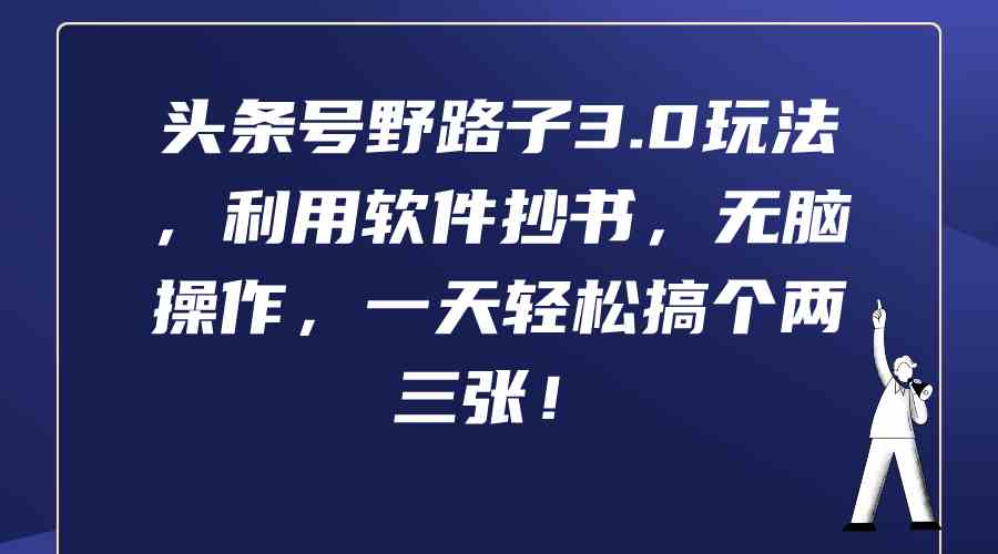 【第52305期】头条号野路子3.0玩法，利用软件抄书，无脑操作，一天轻松搞个两三张！