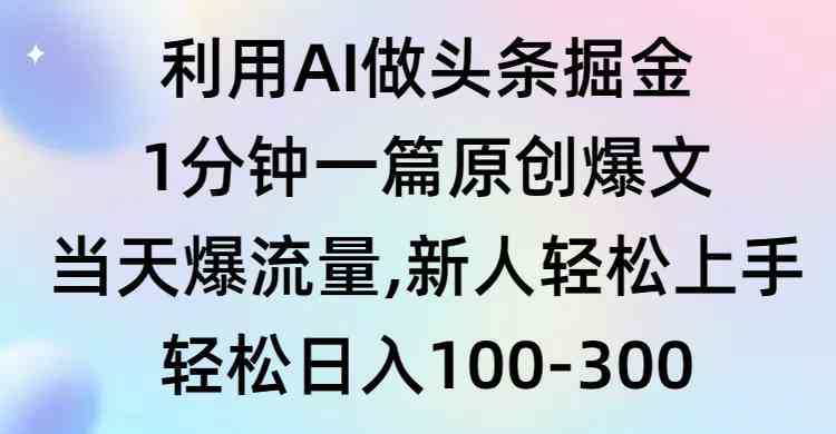【第52265期】利用AI做头条掘金，1分钟一篇原创爆文，当天爆流量，新人轻松上手