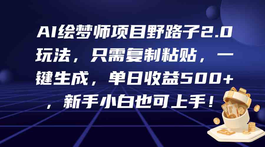 【第52359期】AI绘梦师项目野路子2.0玩法，只需复制粘贴，一键生成，单日收益500+