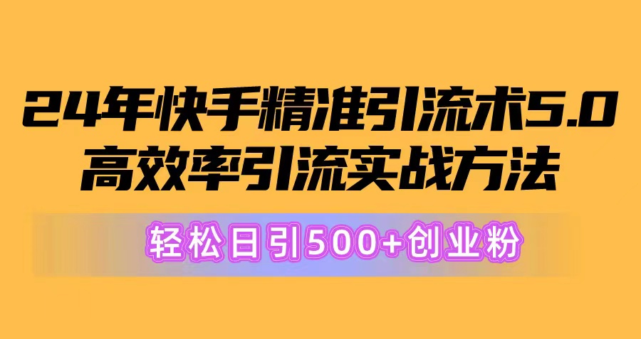 (6.5)24年快手精准引流术5.0，高效率引流实战方法，轻松日引500+创业粉