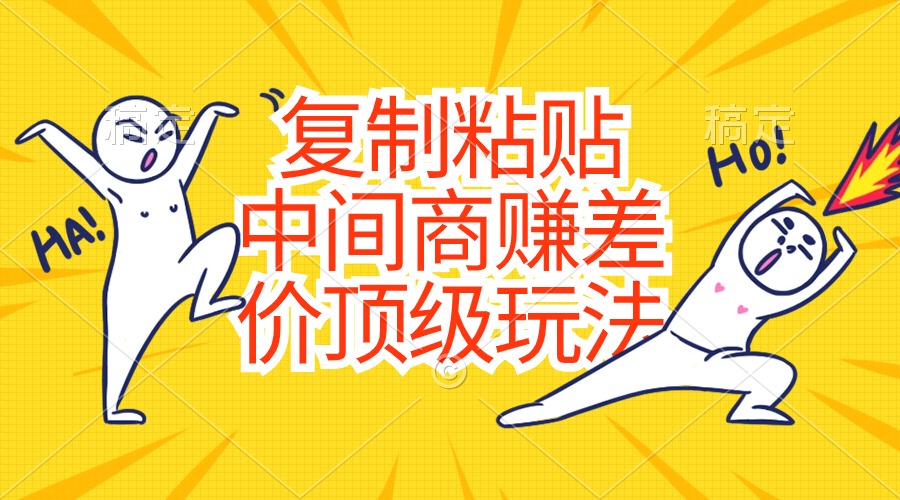(6.7)复制粘贴，中间商赚差价顶级玩法，零成本，硬通货