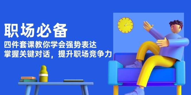 (1.4)职场必备，四件套课教你学会强势表达，掌握关键对话，提升职场竞争力