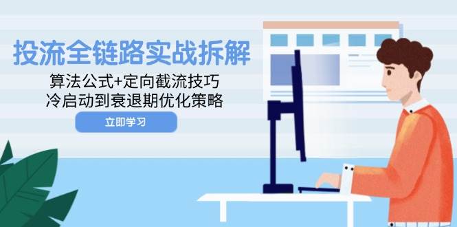 (5.12)投流全链路实战拆解：算法公式+定向截流技巧，冷启动到衰退期优化策略