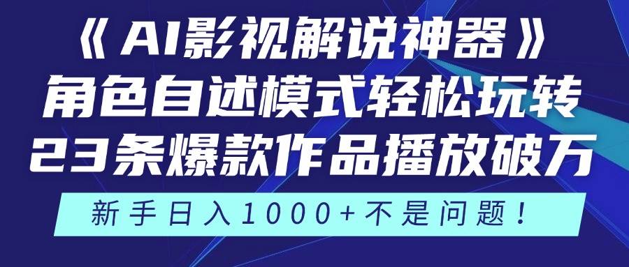 (5.12)《AI影视解说神器》角色自述模式轻松玩转！23条爆款作品播放破万，3种
