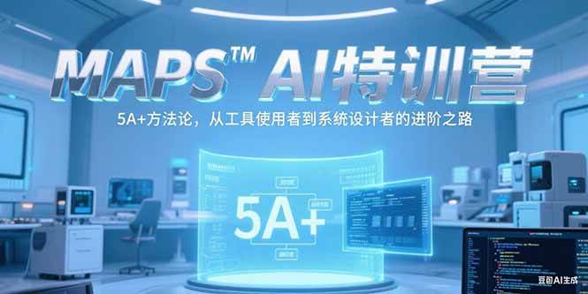 (6.26)MAPSAI特训营，掌握 5A+方法论，从工具使用者到系统设计者的进阶之路
