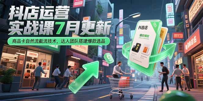 (7.8)抖店运营实战课7月更新，商品卡自然流截流技术，达人团队搭建爆款选品