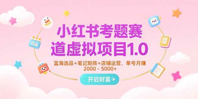 (7.17)小红书考题赛道虚拟项目1.0，蓝海选品+笔记矩阵+店铺运营，单号月赚5000+