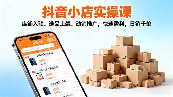 (10.26)2025抖音小店实操课，店铺入驻、选品上架、动销推广，快速盈利，日销千单