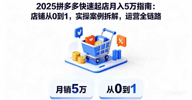 (10.9)2025拼多多快速起店月入5万指南：店铺从0到1，实操案例拆解，运营全链路