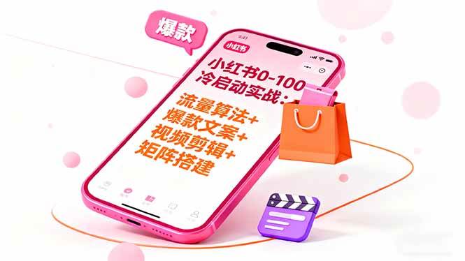 (10.17)小红书0-100冷启动实战：流量算法+爆款选品+爆款文案+视频剪辑+矩阵搭建
