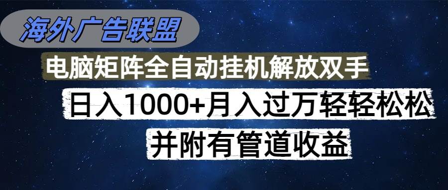 (10.9)海外广告联盟每天几分钟日入1000+无脑操作，可矩阵并附有管道收益